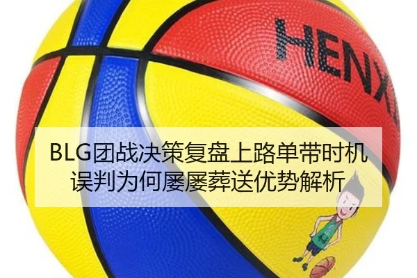 BLG团战决策复盘上路单带时机误判为何屡屡葬送优势解析