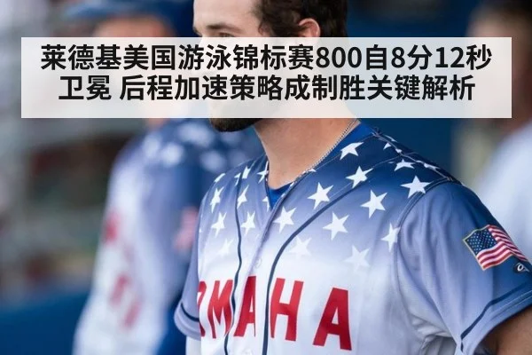 莱德基美国游泳锦标赛800自8分12秒卫冕 后程加速策略成制胜关键解析
