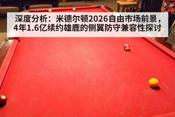 深度分析：米德尔顿2026自由市场前景，4年1.6亿续约雄鹿的侧翼防守兼容性探讨