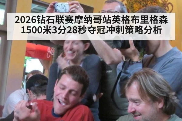 2026钻石联赛摩纳哥站英格布里格森1500米3分28秒夺冠冲刺策略分析