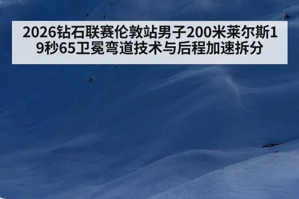 2026钻石联赛伦敦站男子200米莱尔斯19秒65卫冕弯道技术与后程加速拆分