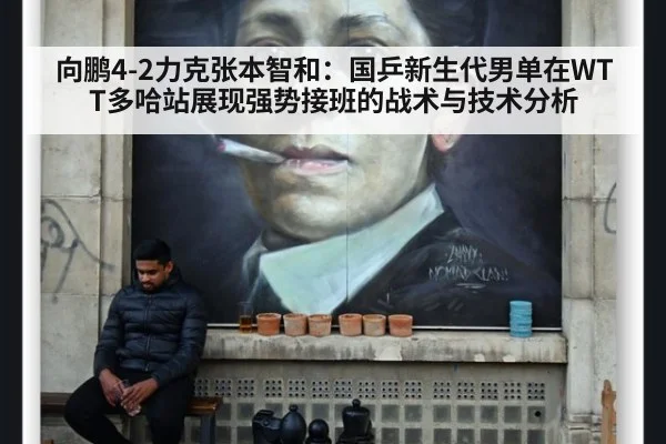 向鹏4-2力克张本智和：国乒新生代男单在WTT多哈站展现强势接班的战术与技术分析