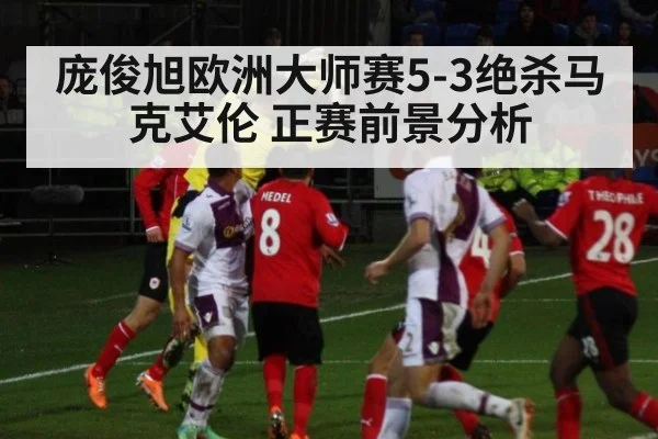 庞俊旭欧洲大师赛5-3绝杀马克艾伦 正赛前景分析