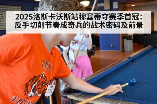 2025洛斯卡沃斯站穆塞蒂夺赛季首冠：反手切削节奏成奇兵的战术密码及前景