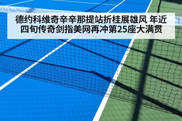 德约科维奇辛辛那提站折桂展雄风 年近四旬传奇剑指美网再冲第25座大满贯