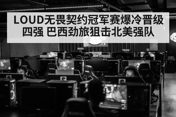 LOUD无畏契约冠军赛爆冷晋级四强 巴西劲旅狙击北美强队