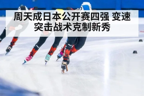 周天成日本公开赛四强 变速突击战术克制新秀