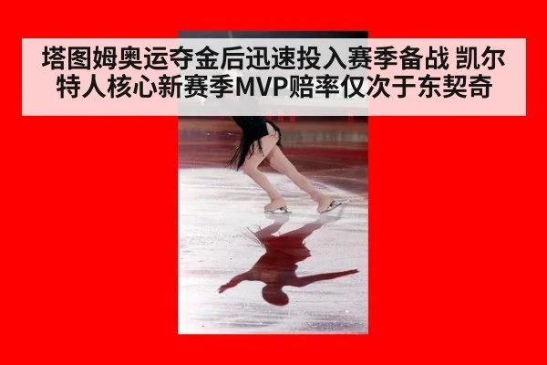 塔图姆奥运夺金后迅速投入赛季备战 凯尔特人核心新赛季MVP赔率仅次于东契奇