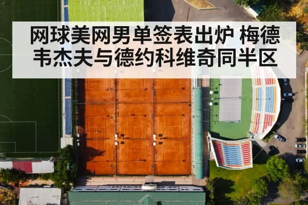 网球美网男单签表出炉 梅德韦杰夫与德约科维奇同半区