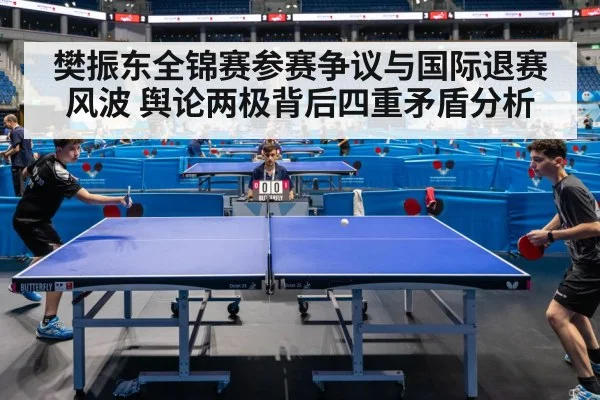 樊振东全锦赛参赛争议与国际退赛风波 舆论两极背后四重矛盾分析