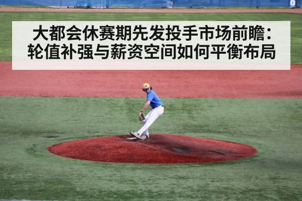 大都会休赛期先发投手市场前瞻:轮值补强与薪资空间如何平衡布局