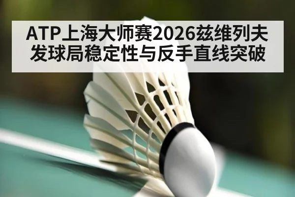ATP上海大师赛2026兹维列夫发球局稳定性与反手直线突破