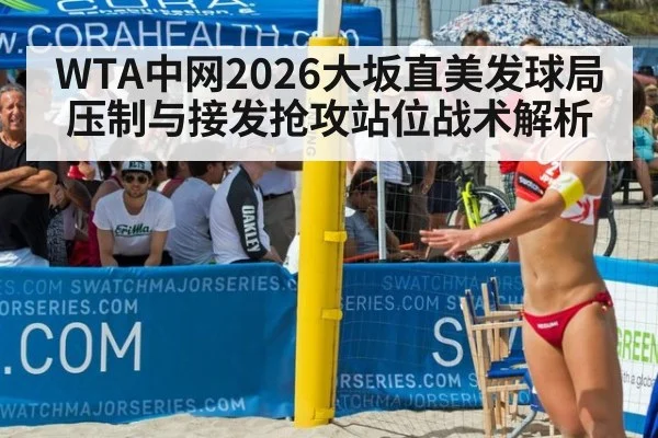 WTA中网2026大坂直美发球局压制与接发抢攻站位战术解析