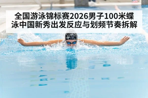 全国游泳锦标赛2026男子100米蝶泳中国新秀出发反应与划频节奏拆解