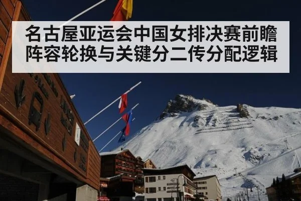 名古屋亚运会中国女排决赛前瞻阵容轮换与关键分二传分配逻辑