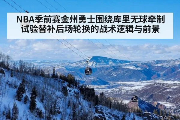 NBA季前赛金州勇士围绕库里无球牵制试验替补后场轮换的战术逻辑与前景