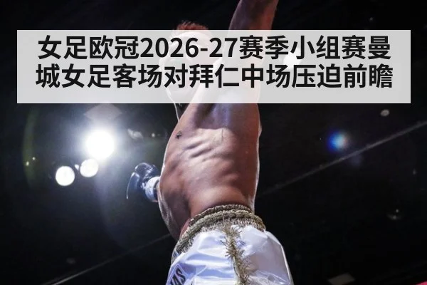 女足欧冠2026-27赛季小组赛曼城女足客场对拜仁中场压迫前瞻